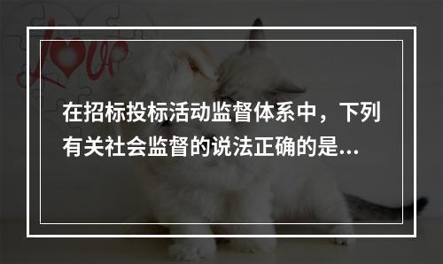 在招标投标活动监督体系中，下列有关社会监督的说法正确的是()