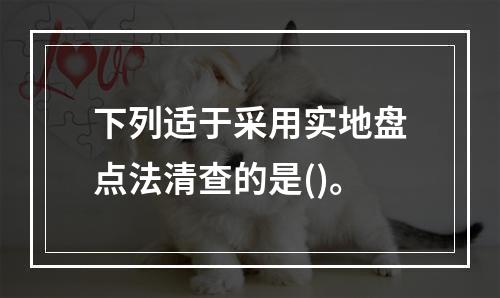 下列适于采用实地盘点法清查的是()。