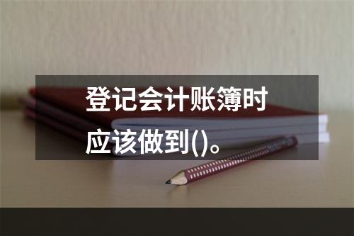 登记会计账簿时应该做到()。