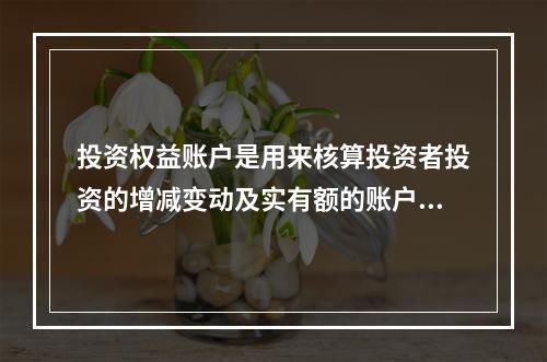 投资权益账户是用来核算投资者投资的增减变动及实有额的账户，在