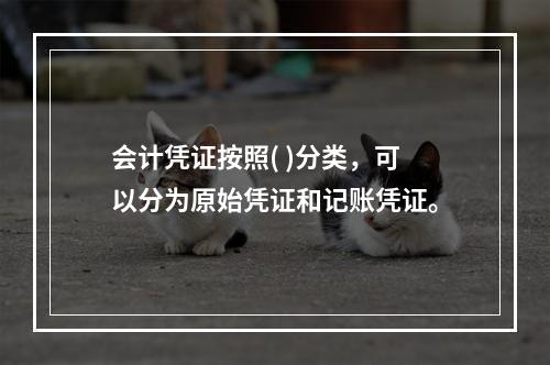 会计凭证按照( )分类，可以分为原始凭证和记账凭证。