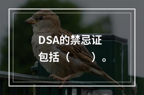 DSA的禁忌证包括（　　）。