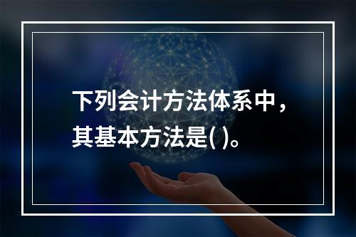 下列会计方法体系中，其基本方法是( )。