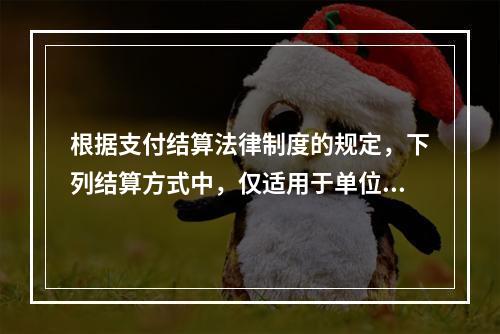 根据支付结算法律制度的规定，下列结算方式中，仅适用于单位之间