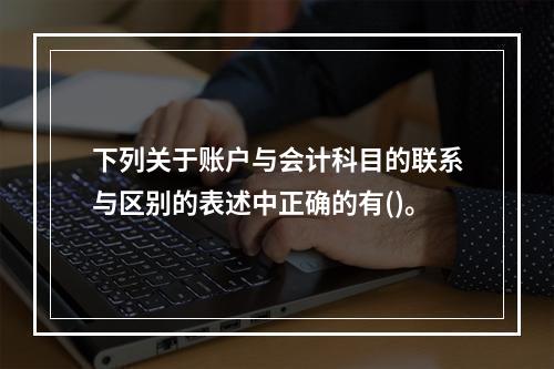 下列关于账户与会计科目的联系与区别的表述中正确的有()。