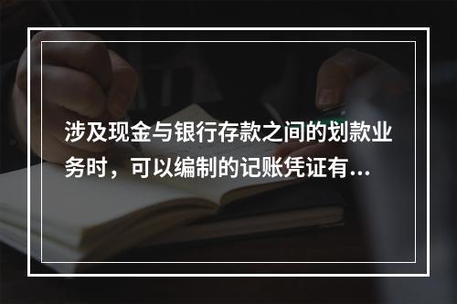 涉及现金与银行存款之间的划款业务时，可以编制的记账凭证有(