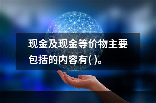 现金及现金等价物主要包括的内容有( )。