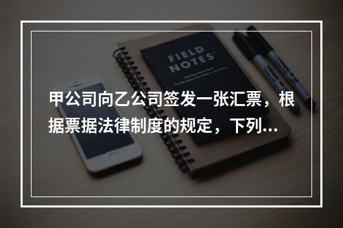 甲公司向乙公司签发一张汇票，根据票据法律制度的规定，下列选项