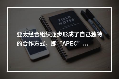 亚太经合组织逐步形成了自己独特的合作方式，即“APEC”方式