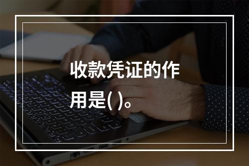 收款凭证的作用是( )。