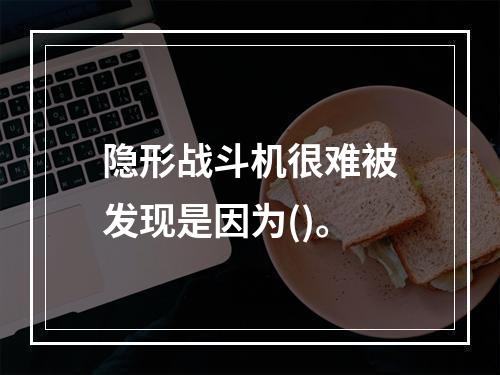 隐形战斗机很难被发现是因为()。