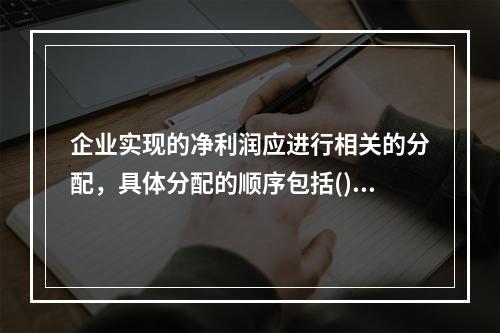 企业实现的净利润应进行相关的分配，具体分配的顺序包括()。