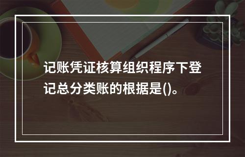 记账凭证核算组织程序下登记总分类账的根据是()。