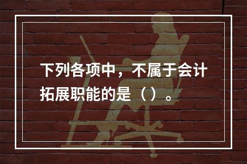 下列各项中，不属于会计拓展职能的是（ ）。