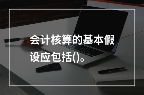 会计核算的基本假设应包括()。