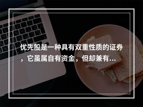 优先股是一种具有双重性质的证券，它虽属自有资金，但却兼有债券