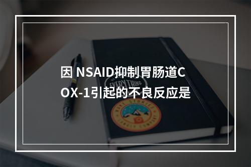 因 NSAID抑制胃肠道COX-1引起的不良反应是