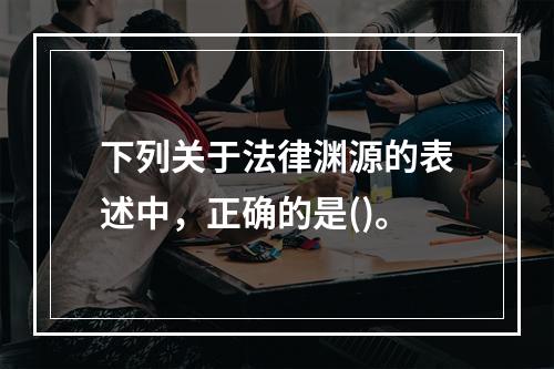 下列关于法律渊源的表述中，正确的是()。