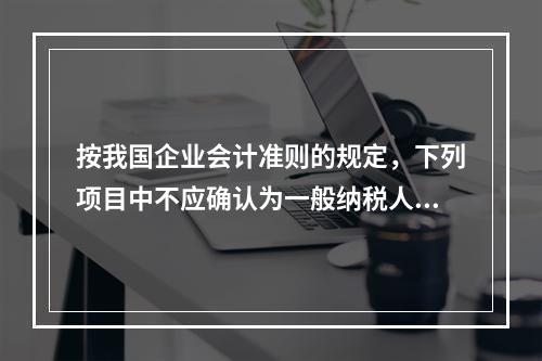 按我国企业会计准则的规定，下列项目中不应确认为一般纳税人企业