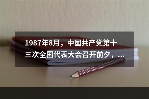 1987年8月，中国共产党第十三次全国代表大会召开前夕，邓小