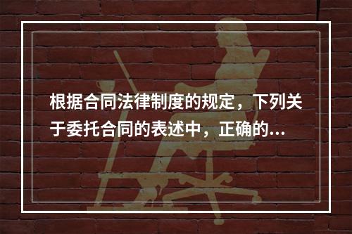 根据合同法律制度的规定，下列关于委托合同的表述中，正确的是(