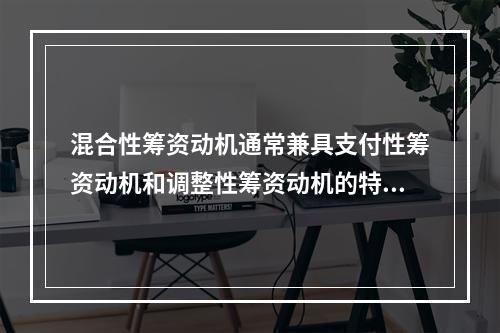 混合性筹资动机通常兼具支付性筹资动机和调整性筹资动机的特性。