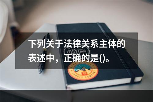 下列关于法律关系主体的表述中，正确的是()。