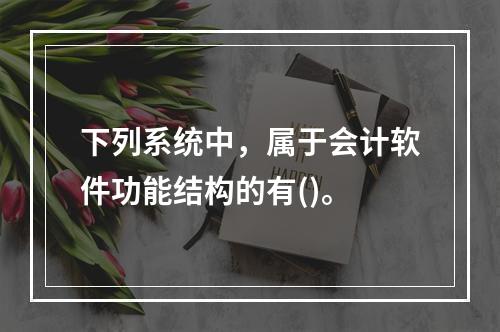 下列系统中，属于会计软件功能结构的有()。