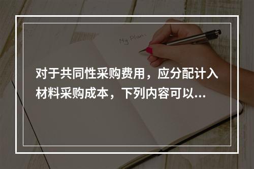 对于共同性采购费用，应分配计入材料采购成本，下列内容可以用来