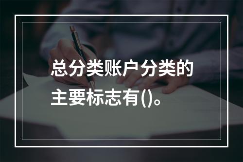 总分类账户分类的主要标志有()。