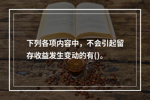 下列各项内容中，不会引起留存收益发生变动的有()。