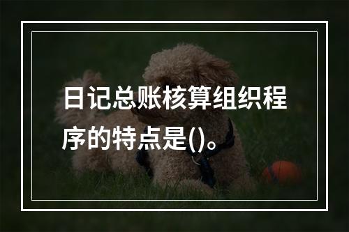 日记总账核算组织程序的特点是()。