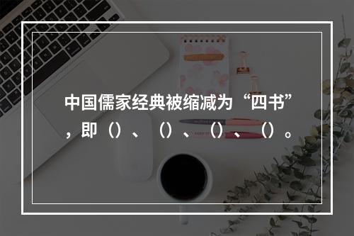 中国儒家经典被缩减为“四书”，即（）、（）、（）、（）。