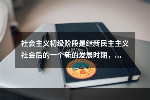 社会主义初级阶段是继新民主主义社会后的一个新的发展时期，它同