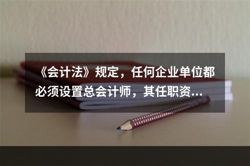 《会计法》规定，任何企业单位都必须设置总会计师，其任职资格、