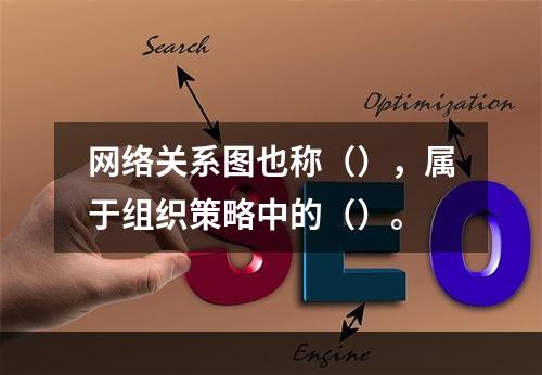 网络关系图也称（），属于组织策略中的（）。