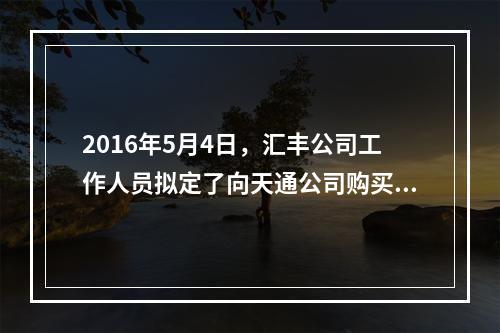 2016年5月4日，汇丰公司工作人员拟定了向天通公司购买按摩