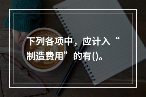 下列各项中，应计入“制造费用”的有()。