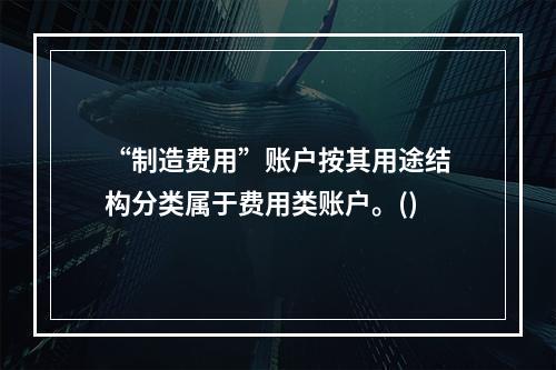 “制造费用”账户按其用途结构分类属于费用类账户。()