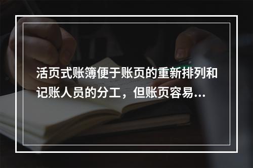 活页式账簿便于账页的重新排列和记账人员的分工，但账页容易散失