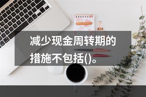 减少现金周转期的措施不包括()。