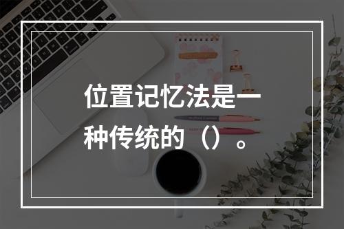 位置记忆法是一种传统的（）。