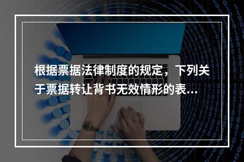 根据票据法律制度的规定，下列关于票据转让背书无效情形的表述中