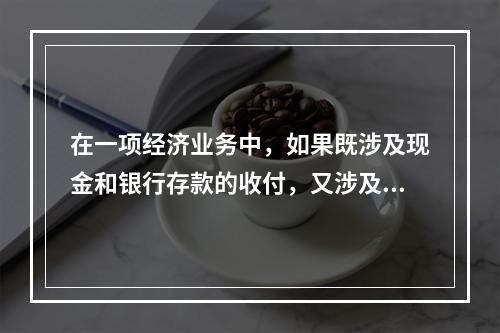 在一项经济业务中，如果既涉及现金和银行存款的收付，又涉及转账