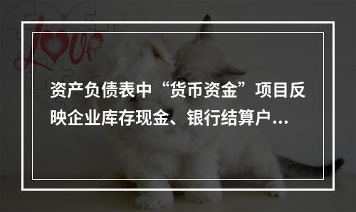 资产负债表中“货币资金”项目反映企业库存现金、银行结算户存款