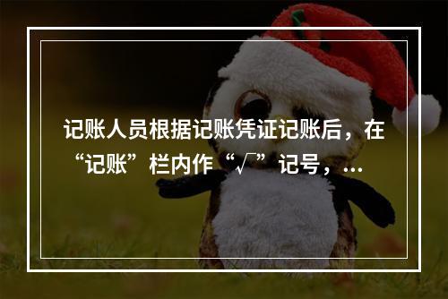 记账人员根据记账凭证记账后，在“记账”栏内作“√”记号，表示