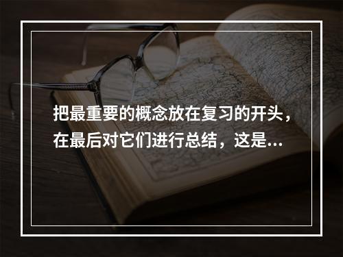 把最重要的概念放在复习的开头，在最后对它们进行总结，这是首位