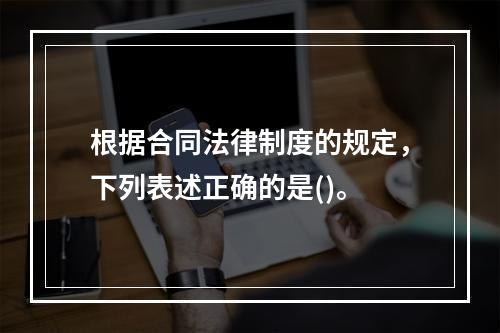 根据合同法律制度的规定，下列表述正确的是()。