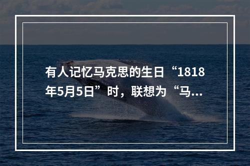 有人记忆马克思的生日“1818年5月5日”时，联想为“马克思