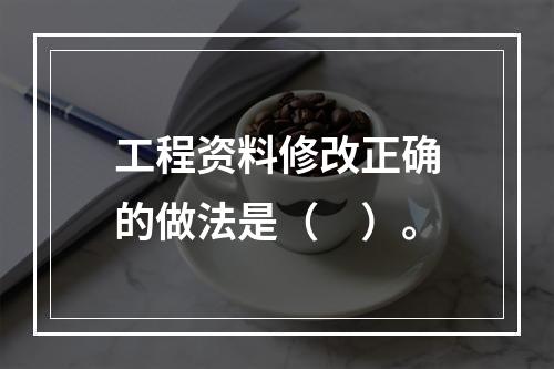 工程资料修改正确的做法是（　）。